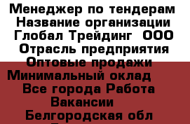 Менеджер по тендерам › Название организации ­ Глобал Трейдинг, ООО › Отрасль предприятия ­ Оптовые продажи › Минимальный оклад ­ 1 - Все города Работа » Вакансии   . Белгородская обл.,Белгород г.